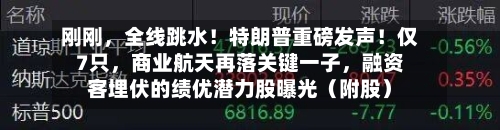 刚刚	，全线跳水！特朗普重磅发声！仅7只，商业航天再落关键一子，融资客埋伏的绩优潜力股曝光（附股）-第2张图片