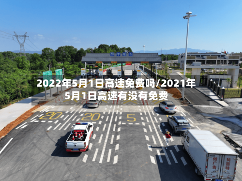 2022年5月1日高速免费吗/2021年5月1日高速有没有免费