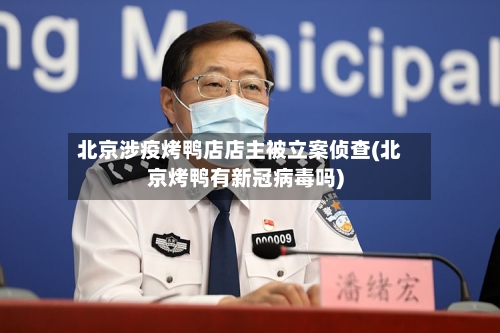 北京涉疫烤鸭店店主被立案侦查(北京烤鸭有新冠病毒吗)-第2张图片