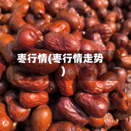 枣行情(枣行情走势)-第2张图片