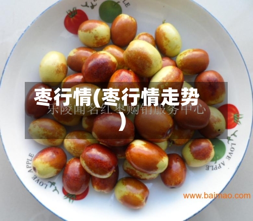 枣行情(枣行情走势)-第3张图片