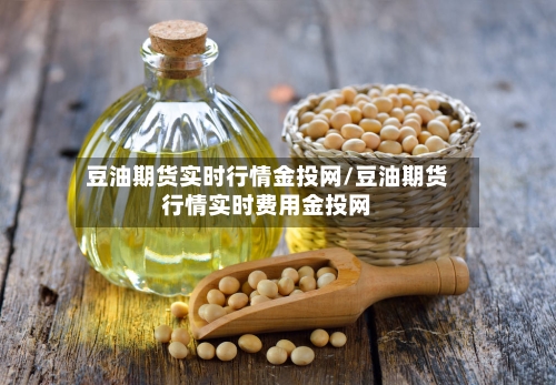 豆油期货实时行情金投网/豆油期货行情实时费用金投网-第2张图片