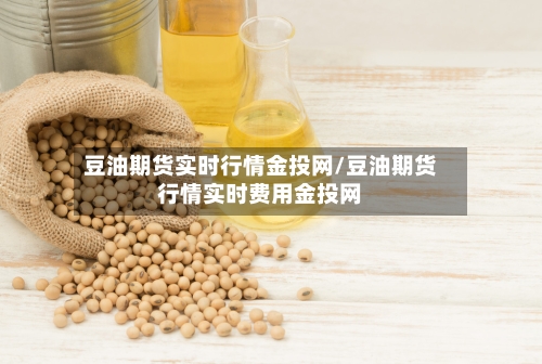 豆油期货实时行情金投网/豆油期货行情实时费用金投网