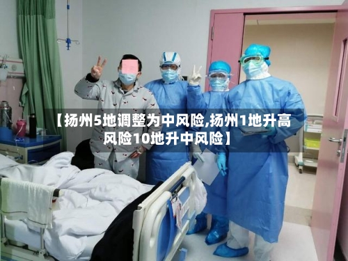 【扬州5地调整为中风险,扬州1地升高风险10地升中风险】-第2张图片