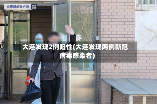 大连发现2例阳性(大连发现两例新冠病毒感染者)-第2张图片