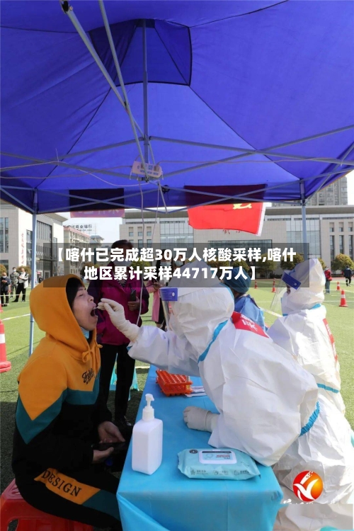 【喀什已完成超30万人核酸采样,喀什地区累计采样44717万人】