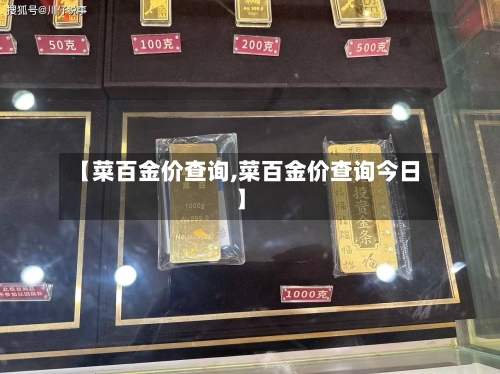 【菜百金价查询,菜百金价查询今日】