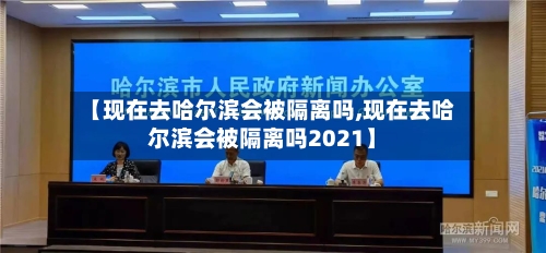【现在去哈尔滨会被隔离吗,现在去哈尔滨会被隔离吗2021】-第2张图片