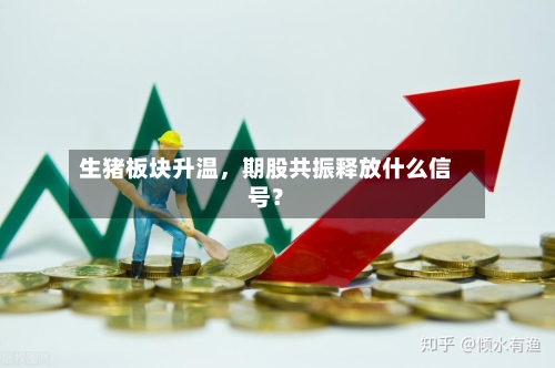生猪板块升温，期股共振释放什么信号？-第2张图片