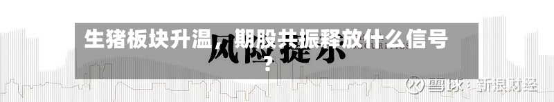 生猪板块升温，期股共振释放什么信号？