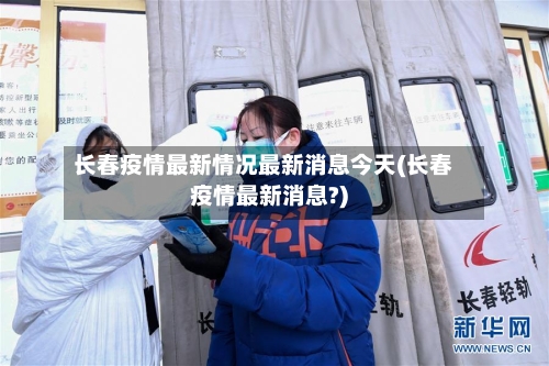 长春疫情最新情况最新消息今天(长春疫情最新消息?)