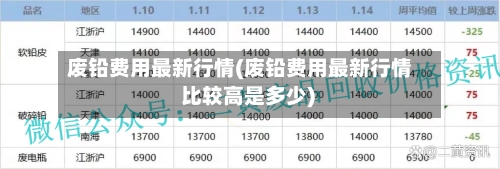 废铅费用最新行情(废铅费用最新行情 比较高是多少)-第2张图片
