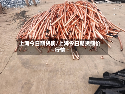 上海今日期货铜/上海今日期货铜价行情-第2张图片