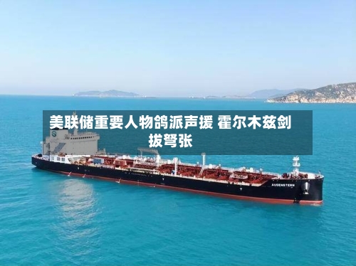 美联储重要人物鸽派声援 霍尔木兹剑拔弩张