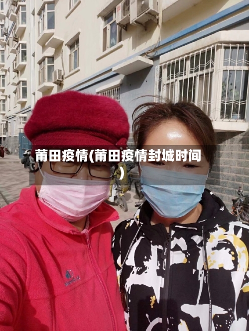 莆田疫情(莆田疫情封城时间)-第3张图片