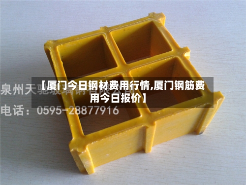 【厦门今日钢材费用行情,厦门钢筋费用今日报价】