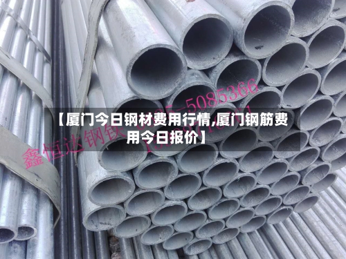 【厦门今日钢材费用行情,厦门钢筋费用今日报价】-第2张图片