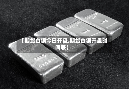 【期货白银今日开盘,期货白银开盘时间表】