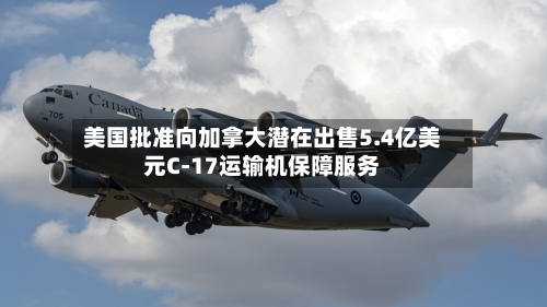 美国批准向加拿大潜在出售5.4亿美元C-17运输机保障服务-第2张图片