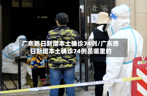 广东昨日新增本土确诊74例/广东昨日新增本土确诊74例是哪里的-第3张图片