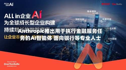Anthropic推出用于执行金融服务任务的AI智能体 面向银行等专业人士-第2张图片
