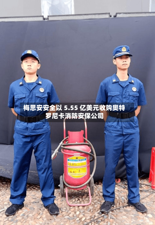 梅思安安全以 5.55 亿美元收购奥特罗尼卡消防安保公司-第2张图片