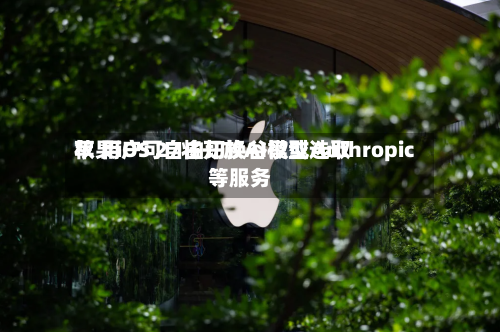 苹果iOS 27将开放AI模型选取
权 用户可自由切换谷歌或Anthropic等服务-第2张图片