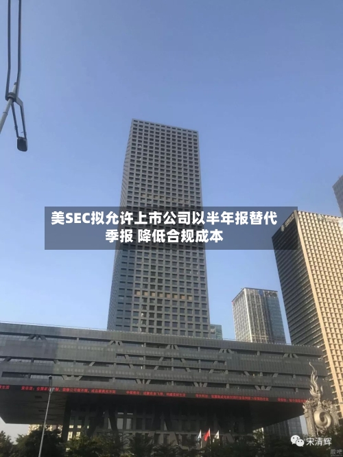 美SEC拟允许上市公司以半年报替代季报 降低合规成本