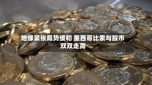 地缘紧张局势缓和 墨西哥比索与股市双双走高-第2张图片