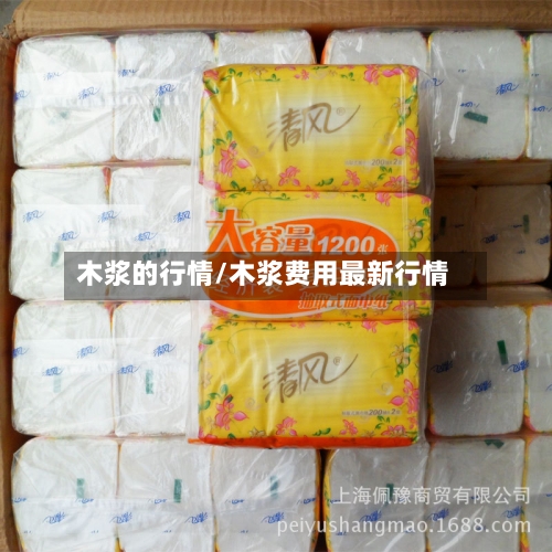 木浆的行情/木浆费用最新行情-第2张图片
