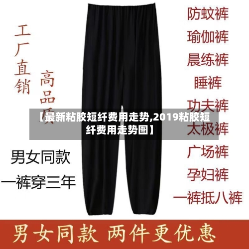 【最新粘胶短纤费用走势,2019粘胶短纤费用走势图】-第2张图片