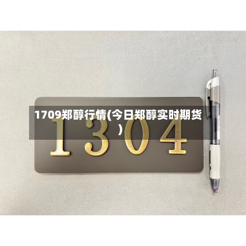 1709郑醇行情(今日郑醇实时期货)-第3张图片