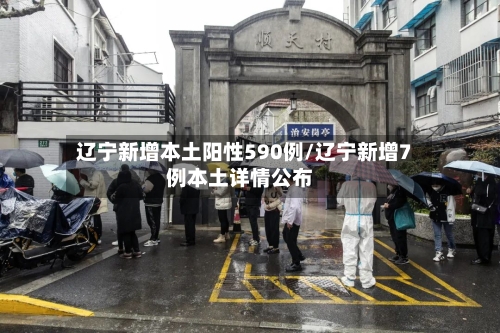 辽宁新增本土阳性590例/辽宁新增7例本土详情公布