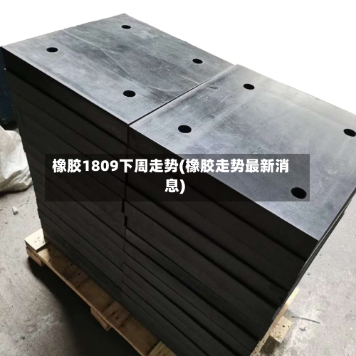 橡胶1809下周走势(橡胶走势最新消息)-第3张图片