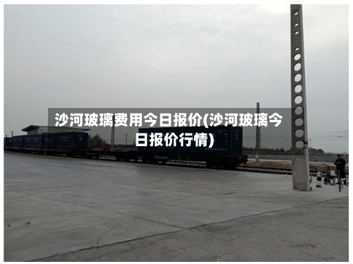 沙河玻璃费用今日报价(沙河玻璃今日报价行情)-第2张图片