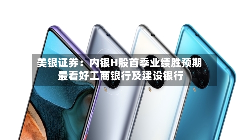 美银证券：内银H股首季业绩胜预期 最看好工商银行及建设银行