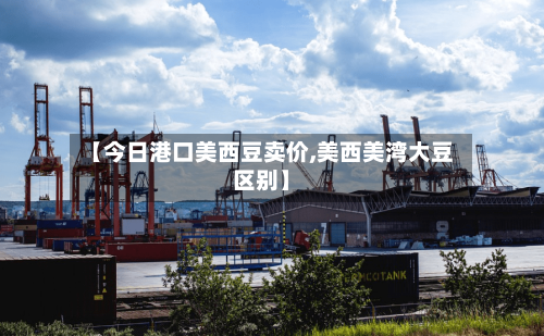 【今日港口美西豆卖价,美西美湾大豆区别】