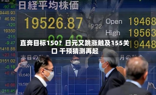 直奔目标150？日元又跳涨触及155关口 干预猜测再起