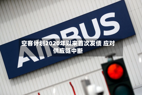 空客计划2020年以来首次发债 应对供应链中断-第3张图片