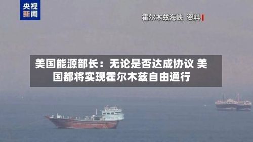 美国能源部长：无论是否达成协议 美国都将实现霍尔木兹自由通行