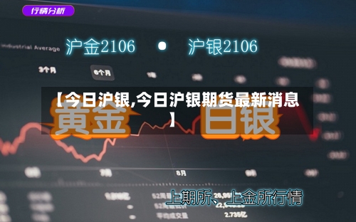 【今日沪银,今日沪银期货最新消息】