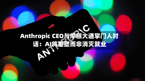 Anthropic CEO与摩根大通掌门人对话：AI将重塑而非消灭就业