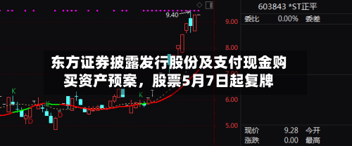 东方证券披露发行股份及支付现金购买资产预案，股票5月7日起复牌-第2张图片