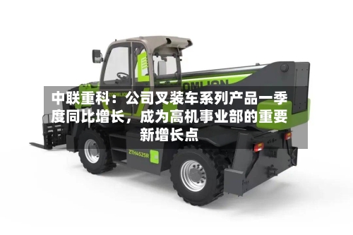 中联重科：公司叉装车系列产品一季度同比增长，成为高机事业部的重要新增长点