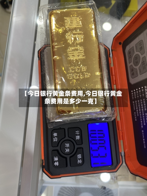 【今日银行黄金条费用,今日银行黄金条费用是多少一克】