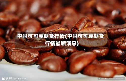 中国可可豆期货行情(中国可可豆期货行情最新消息)-第3张图片