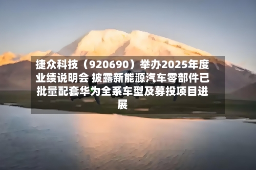 捷众科技（920690）举办2025年度业绩说明会 披露新能源汽车零部件已批量配套华为全系车型及募投项目进展