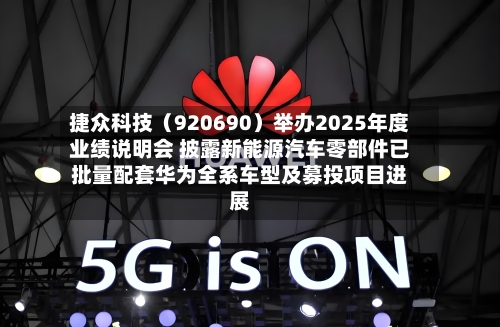 捷众科技(920690)举办2025年度业绩说明会 披露新能源汽车零部件已批量配套华为全系车型及募投项目进展-第2张图片