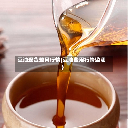 豆油现货费用行情(豆油费用行情监测)-第2张图片