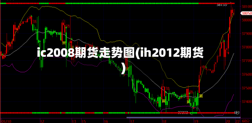 ic2008期货走势图(ih2012期货)